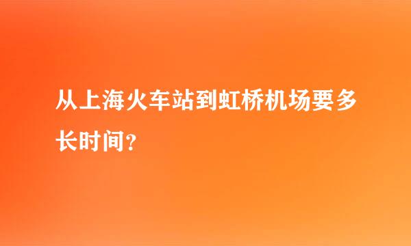 从上海火车站到虹桥机场要多长时间？