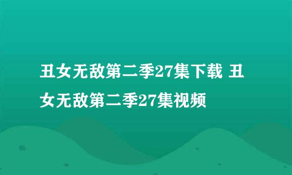 丑女无敌第二季27集下载 丑女无敌第二季27集视频