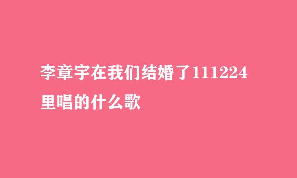 李章宇在我们结婚了111224里唱的什么歌