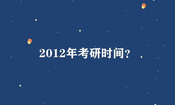 2012年考研时间？