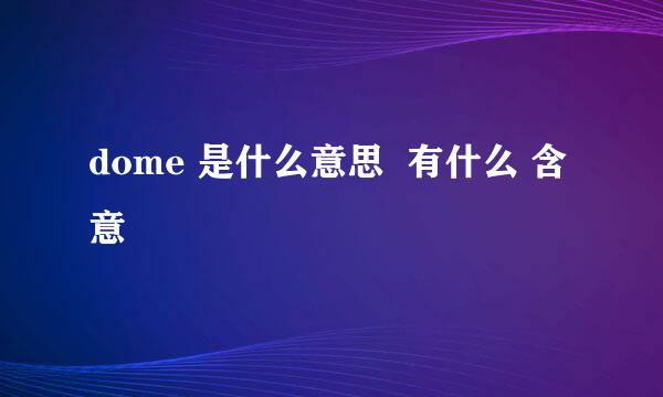 dome 是什么意思  有什么 含意