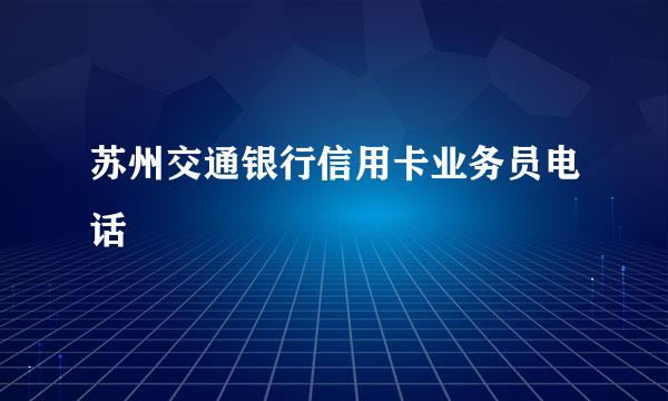 苏州交通银行信用卡业务员电话