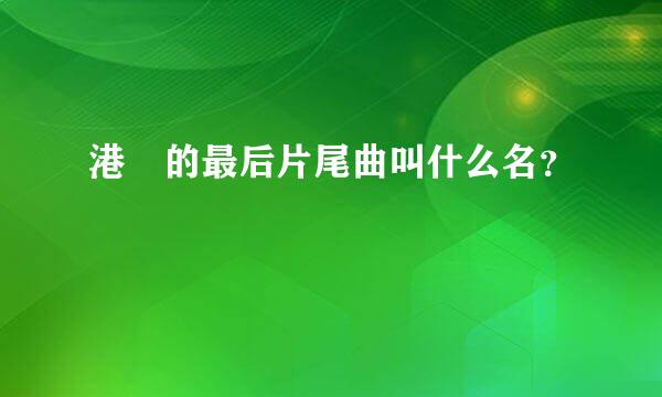 港囧的最后片尾曲叫什么名？