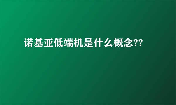 诺基亚低端机是什么概念??