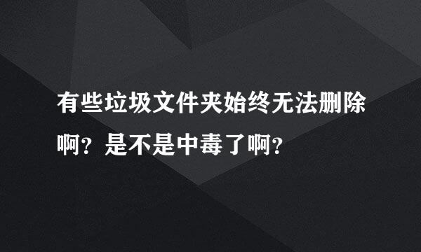 有些垃圾文件夹始终无法删除啊？是不是中毒了啊？