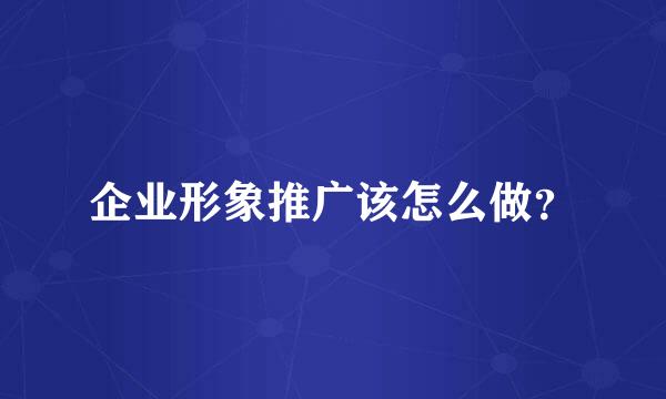 企业形象推广该怎么做？