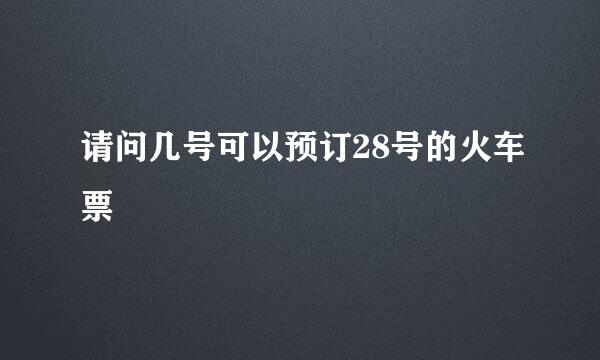 请问几号可以预订28号的火车票