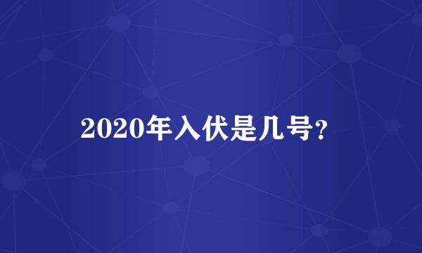 2020年入伏是几号？