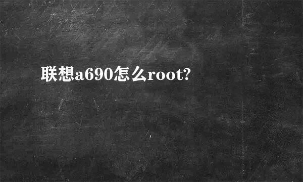 联想a690怎么root?