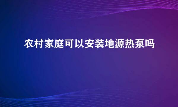 农村家庭可以安装地源热泵吗