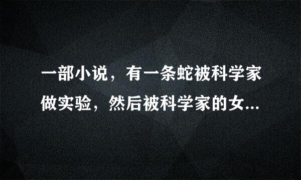 一部小说，有一条蛇被科学家做实验，然后被科学家的女儿给救了，而科学家的女儿应该是穿越过来的