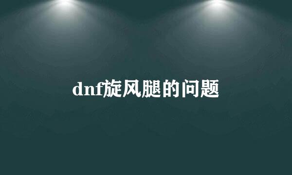 dnf旋风腿的问题