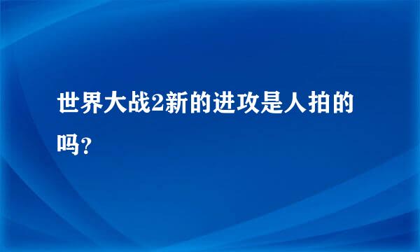 世界大战2新的进攻是人拍的吗？