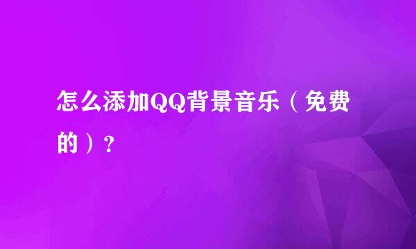 怎么添加QQ背景音乐（免费的）？