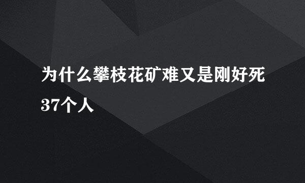 为什么攀枝花矿难又是刚好死37个人