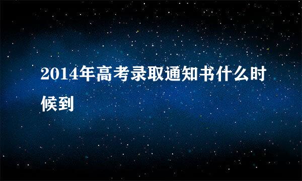 2014年高考录取通知书什么时候到