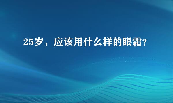 25岁，应该用什么样的眼霜？