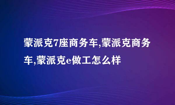 蒙派克7座商务车,蒙派克商务车,蒙派克e做工怎么样