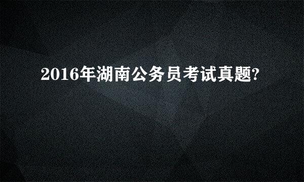 2016年湖南公务员考试真题?