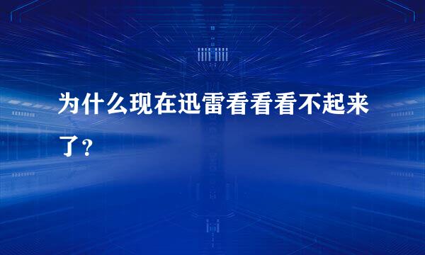 为什么现在迅雷看看看不起来了？