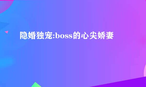 隐婚独宠:boss的心尖娇妻