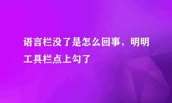 语言栏没了是怎么回事，明明工具栏点上勾了