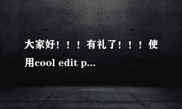 大家好！！！有礼了！！！使用cool edit pro 2.0过程中发现一个新问题