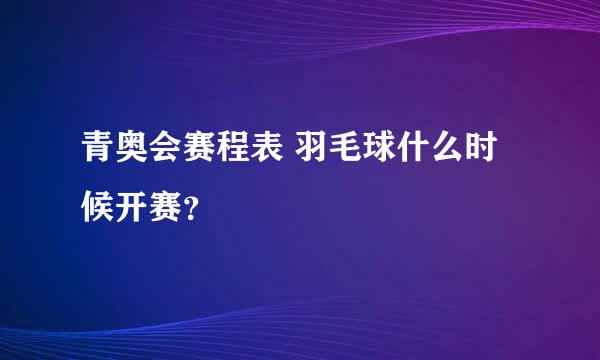 青奥会赛程表 羽毛球什么时候开赛？