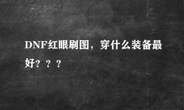 DNF红眼刷图，穿什么装备最好？？？