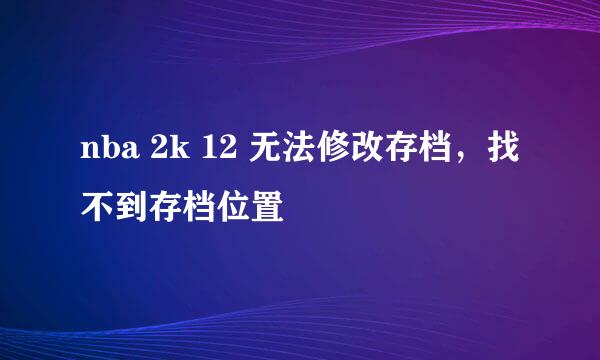 nba 2k 12 无法修改存档，找不到存档位置