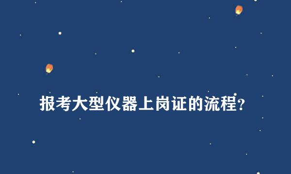 
报考大型仪器上岗证的流程？
