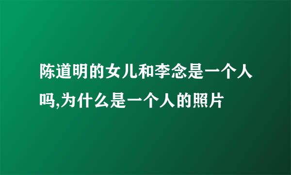 陈道明的女儿和李念是一个人吗,为什么是一个人的照片