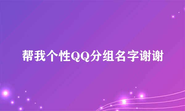 帮我个性QQ分组名字谢谢