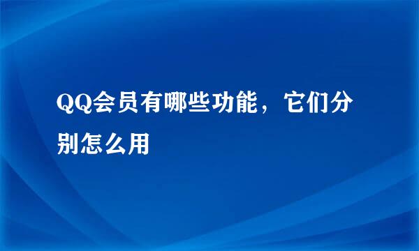 QQ会员有哪些功能，它们分别怎么用