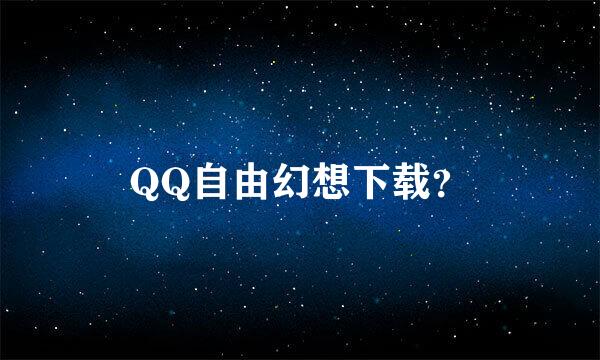 QQ自由幻想下载？