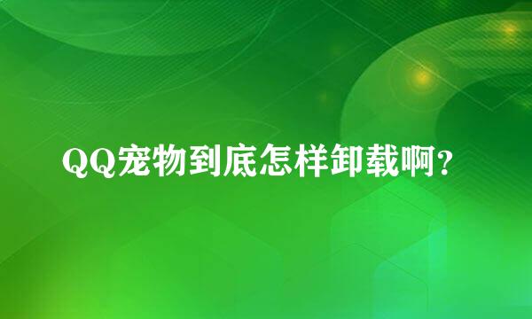 QQ宠物到底怎样卸载啊？