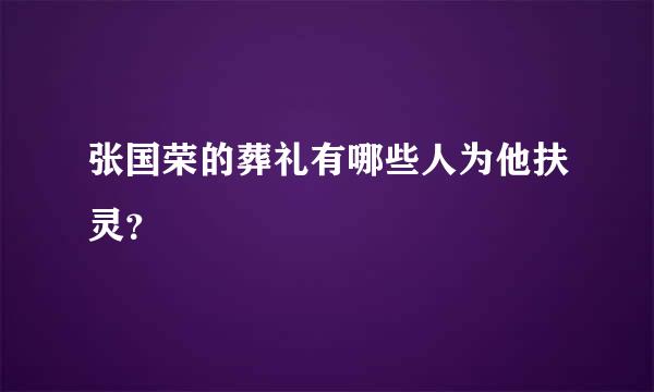 张国荣的葬礼有哪些人为他扶灵？