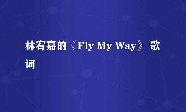 林宥嘉的《Fly My Way》 歌词