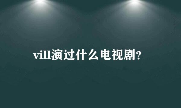 vill演过什么电视剧？