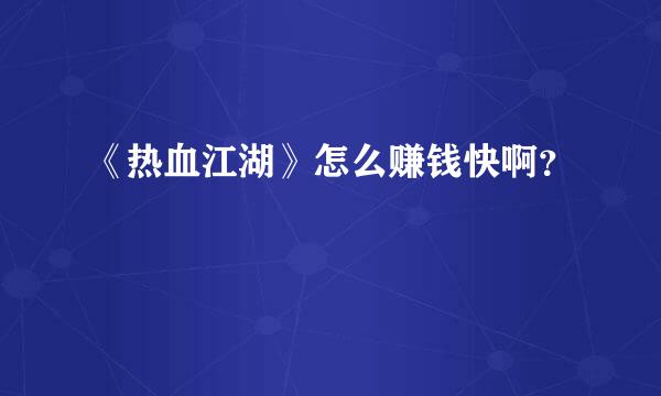 《热血江湖》怎么赚钱快啊？