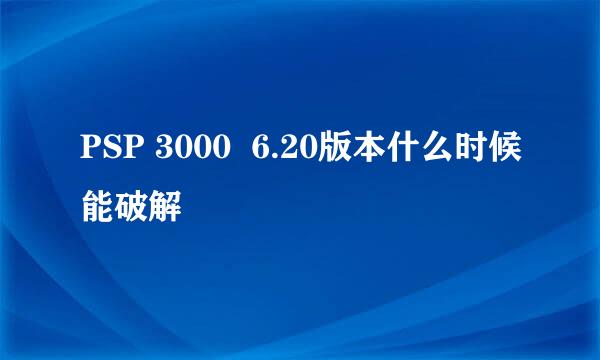 PSP 3000  6.20版本什么时候能破解