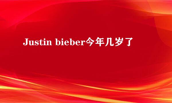 Justin bieber今年几岁了