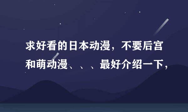 求好看的日本动漫，不要后宫和萌动漫、、、最好介绍一下，