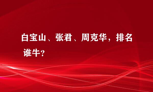 白宝山、张君、周克华，排名 谁牛？