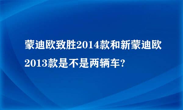 蒙迪欧致胜2014款和新蒙迪欧2013款是不是两辆车?