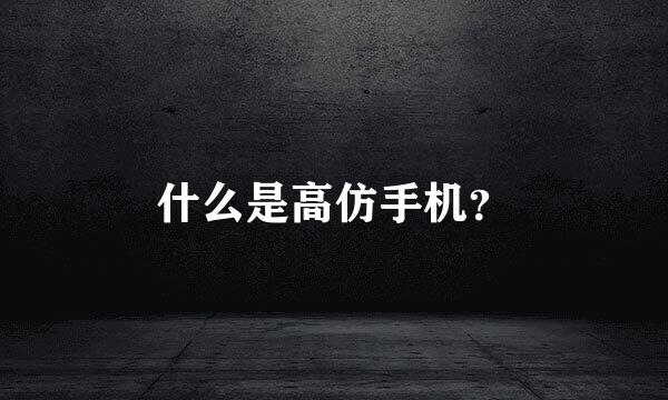 什么是高仿手机？