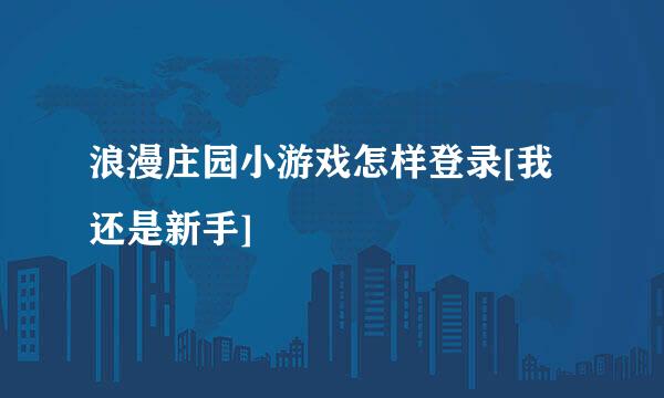 浪漫庄园小游戏怎样登录[我还是新手]