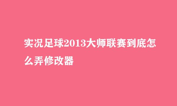 实况足球2013大师联赛到底怎么弄修改器