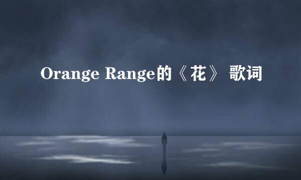 Orange Range的《花》 歌词