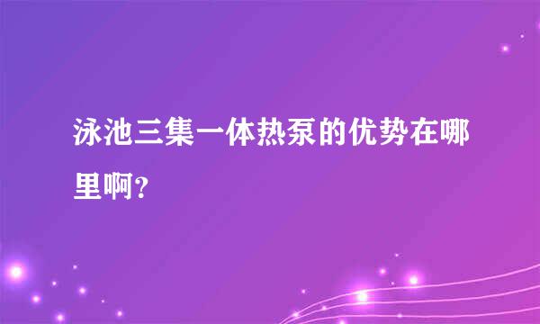 泳池三集一体热泵的优势在哪里啊？